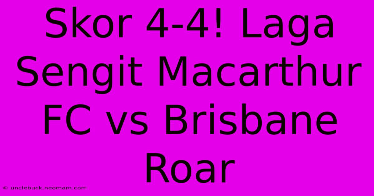 Skor 4-4! Laga Sengit Macarthur FC Vs Brisbane Roar