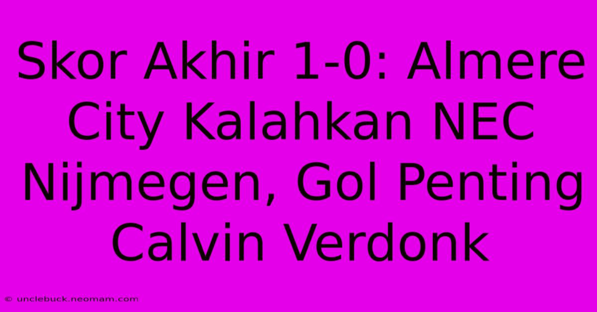 Skor Akhir 1-0: Almere City Kalahkan NEC Nijmegen, Gol Penting Calvin Verdonk 