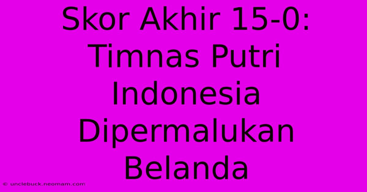 Skor Akhir 15-0: Timnas Putri Indonesia Dipermalukan Belanda 