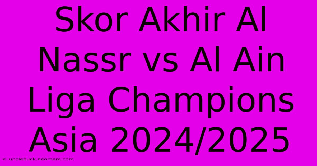 Skor Akhir Al Nassr Vs Al Ain Liga Champions Asia 2024/2025 