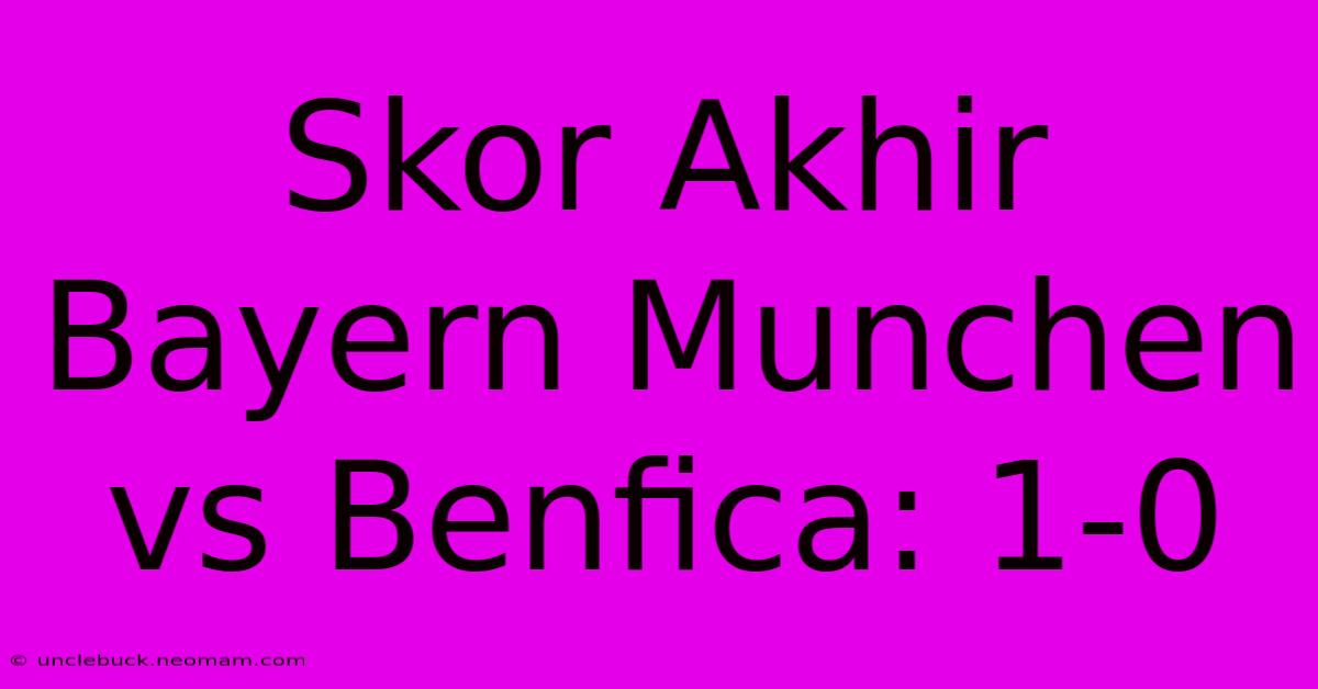 Skor Akhir Bayern Munchen Vs Benfica: 1-0