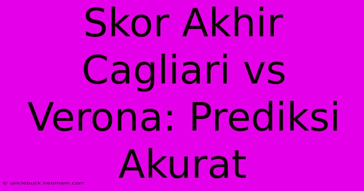 Skor Akhir Cagliari Vs Verona: Prediksi Akurat