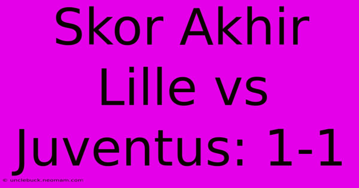 Skor Akhir Lille Vs Juventus: 1-1 