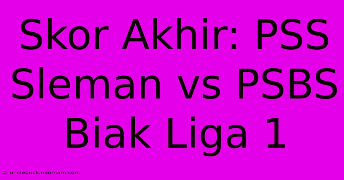 Skor Akhir: PSS Sleman Vs PSBS Biak Liga 1