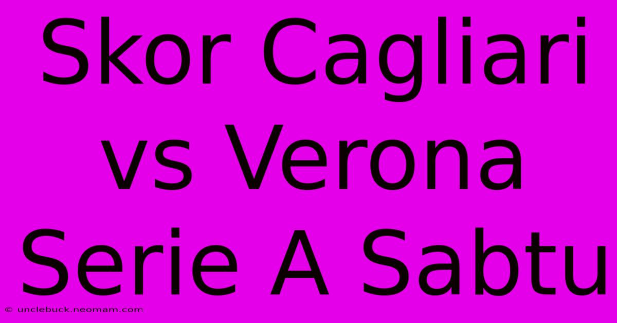 Skor Cagliari Vs Verona Serie A Sabtu