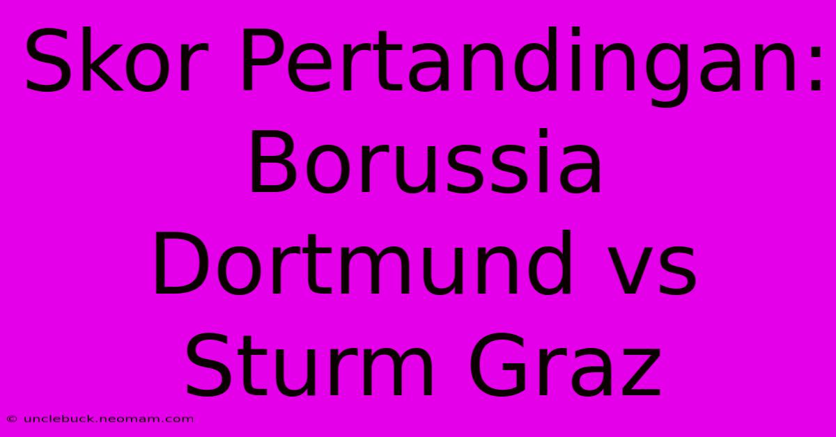 Skor Pertandingan: Borussia Dortmund Vs Sturm Graz 