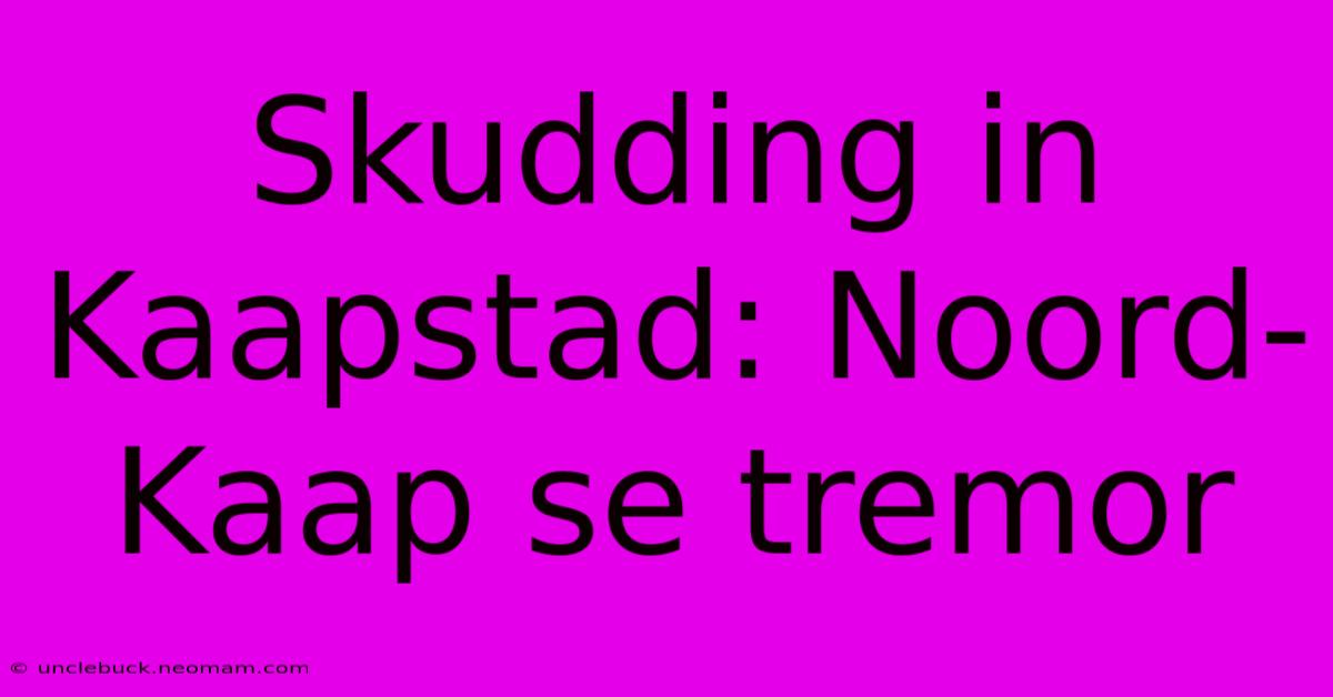 Skudding In Kaapstad: Noord-Kaap Se Tremor