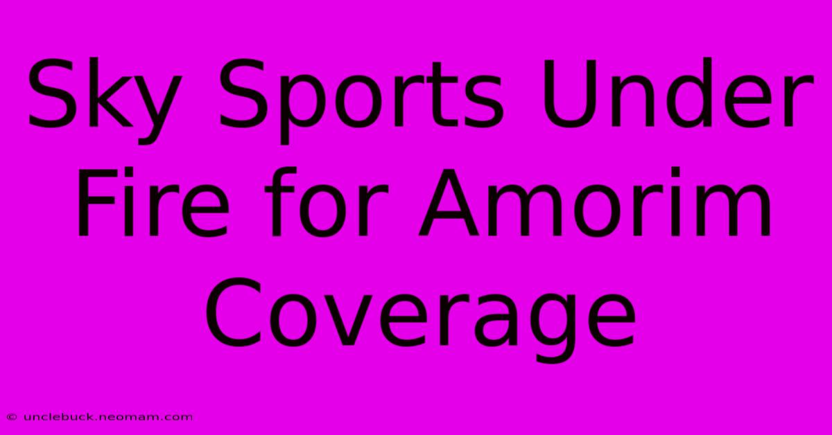 Sky Sports Under Fire For Amorim Coverage 