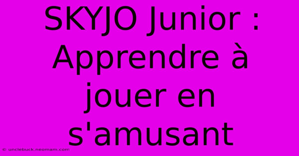 SKYJO Junior : Apprendre À Jouer En S'amusant 