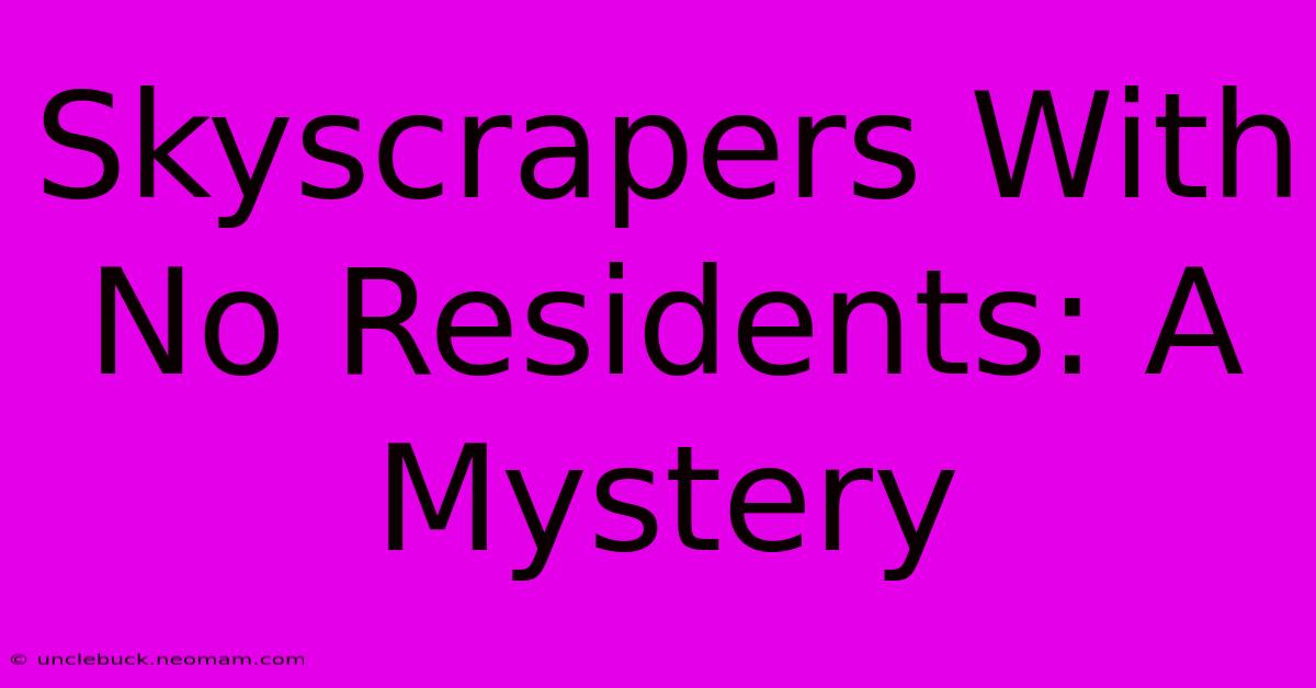 Skyscrapers With No Residents: A Mystery