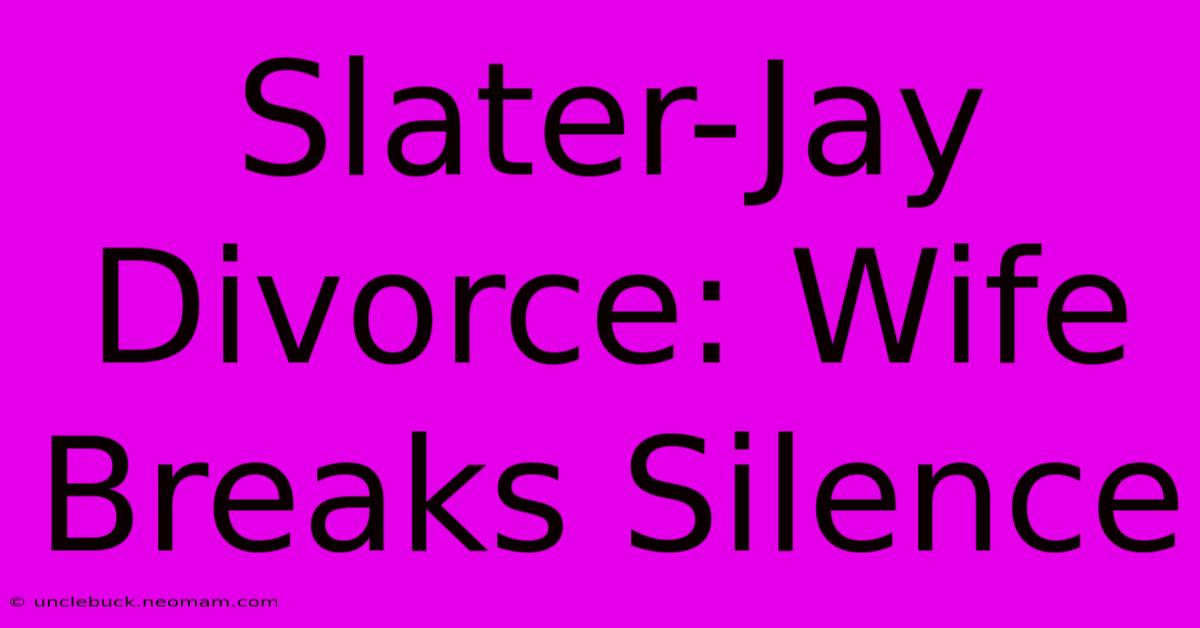 Slater-Jay Divorce: Wife Breaks Silence