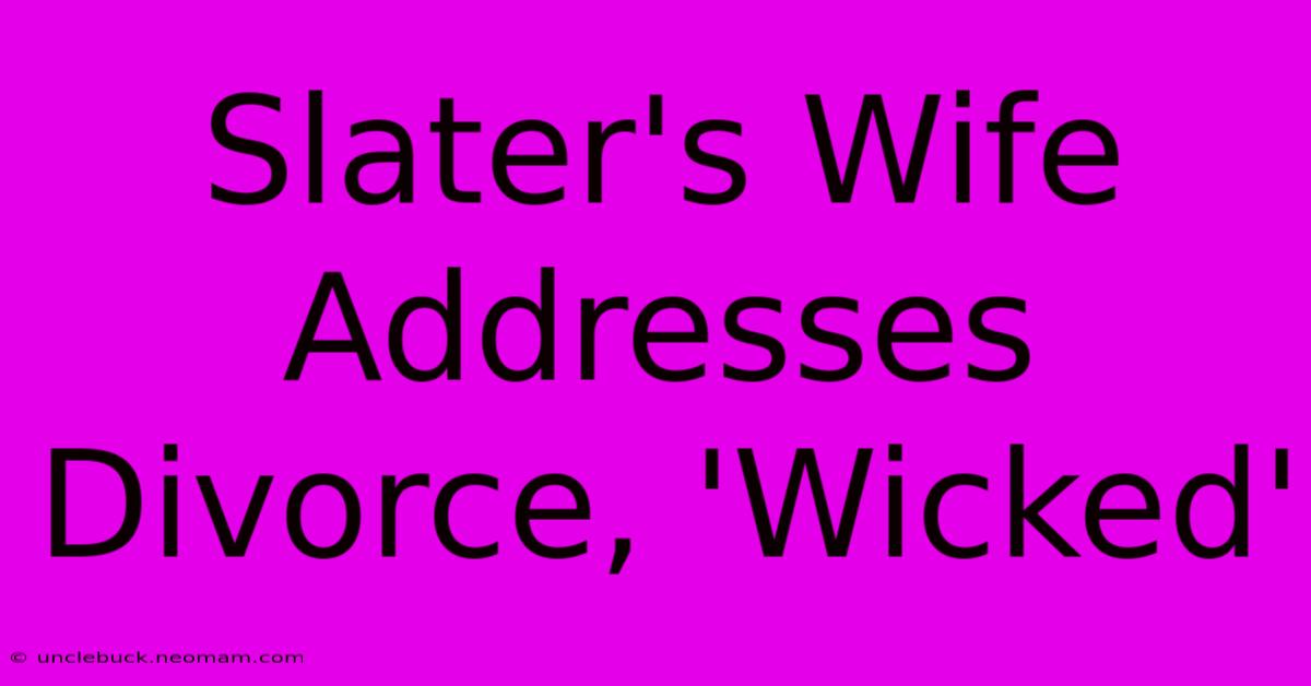 Slater's Wife Addresses Divorce, 'Wicked'