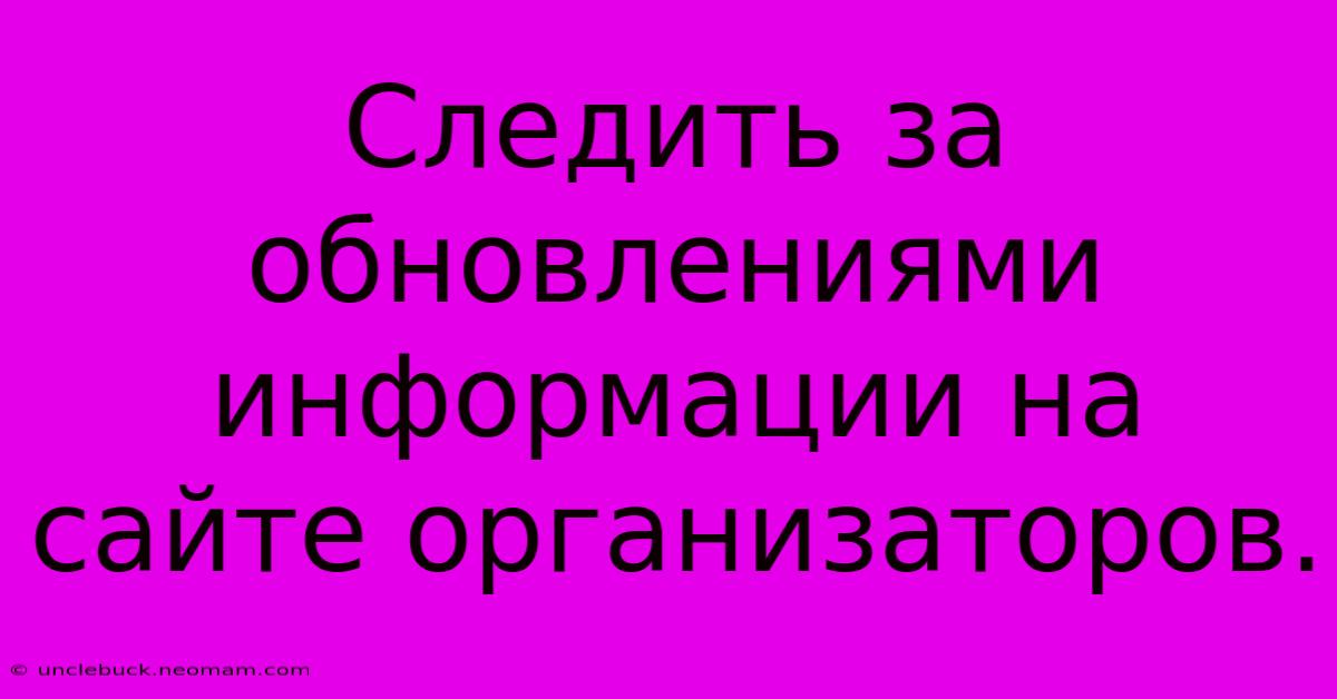 Следить За Обновлениями Информации На Сайте Организаторов.