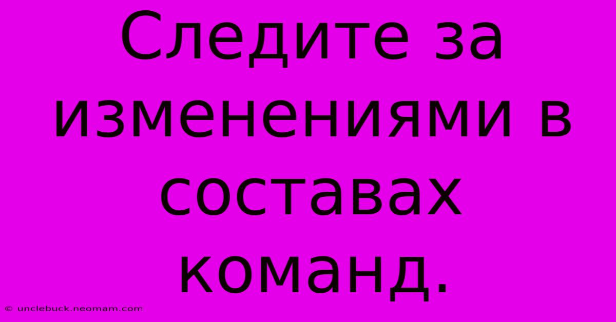 Следите За Изменениями В Составах Команд.