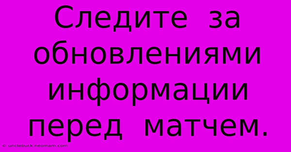 Следите  За  Обновлениями  Информации  Перед  Матчем.