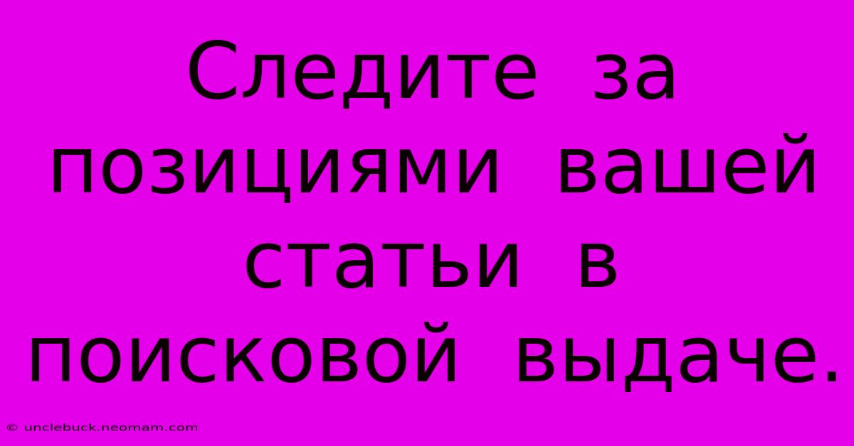 Следите  За  Позициями  Вашей  Статьи  В  Поисковой  Выдаче.