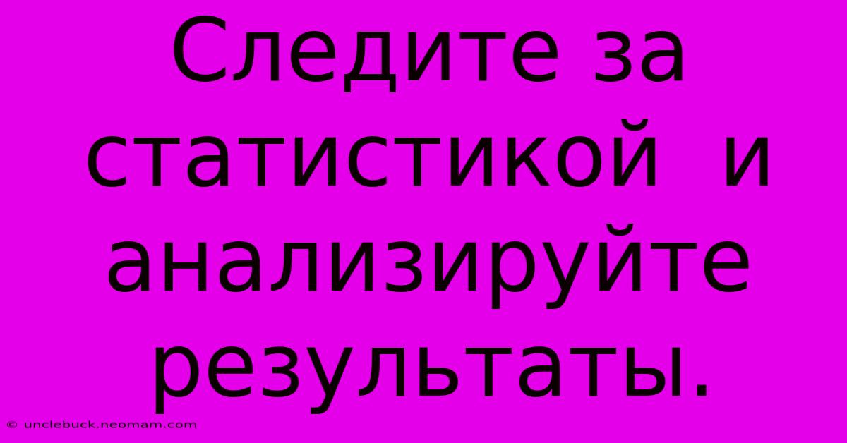 Следите За  Статистикой  И  Анализируйте Результаты.