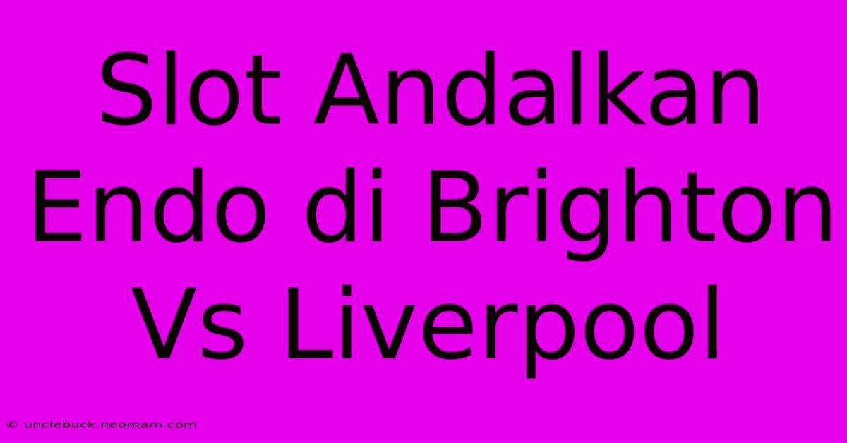 Slot Andalkan Endo Di Brighton Vs Liverpool