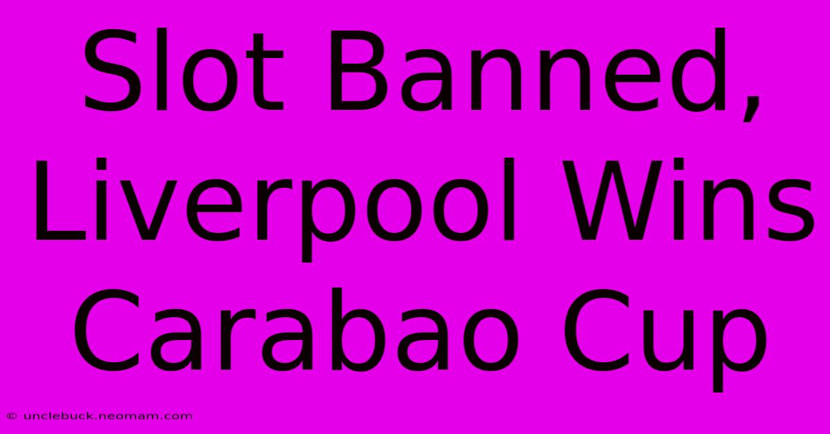 Slot Banned, Liverpool Wins Carabao Cup