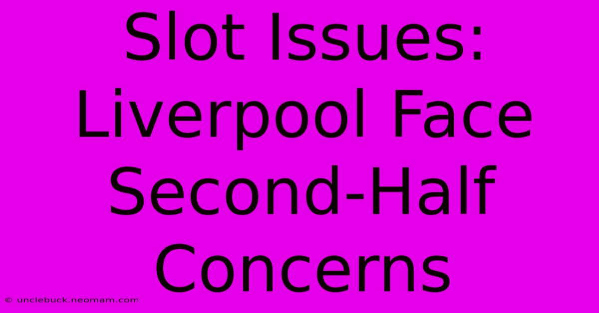 Slot Issues: Liverpool Face Second-Half Concerns