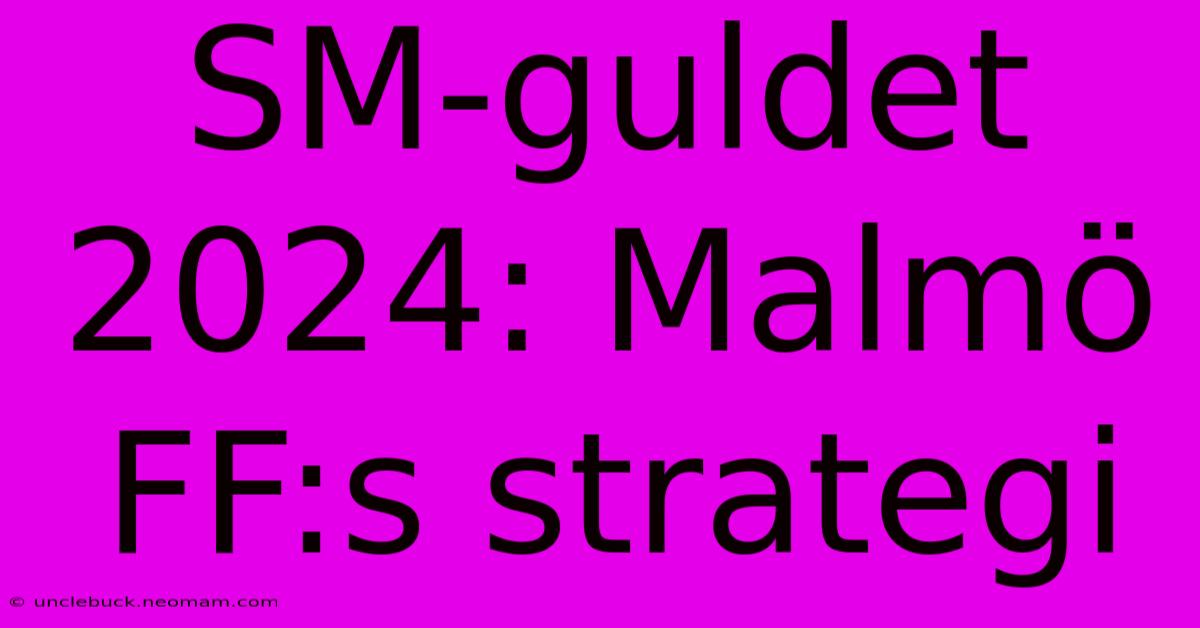 SM-guldet 2024: Malmö FF:s Strategi 