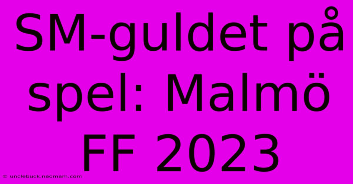 SM-guldet På Spel: Malmö FF 2023 