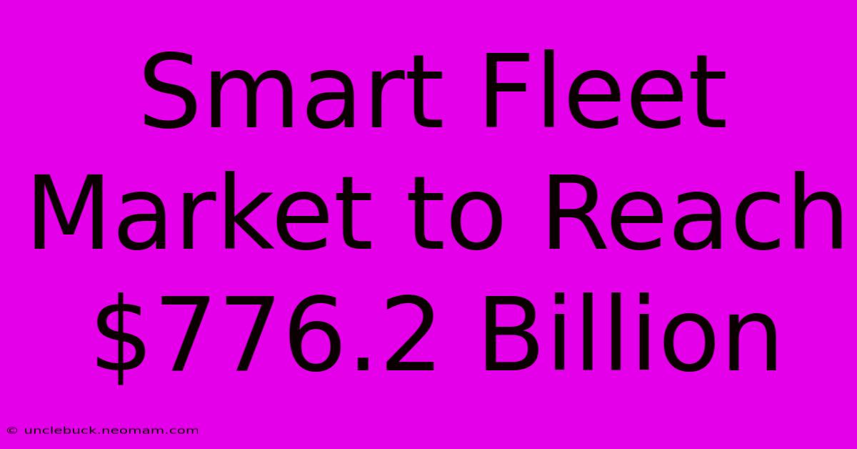 Smart Fleet Market To Reach $776.2 Billion