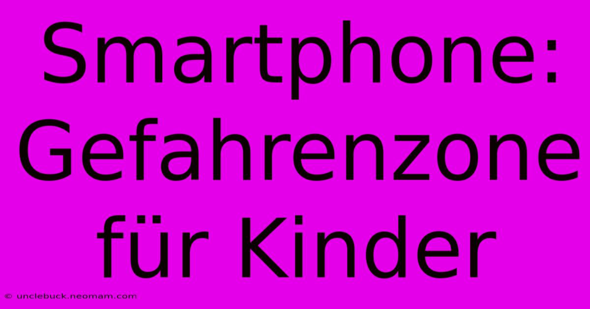 Smartphone: Gefahrenzone Für Kinder