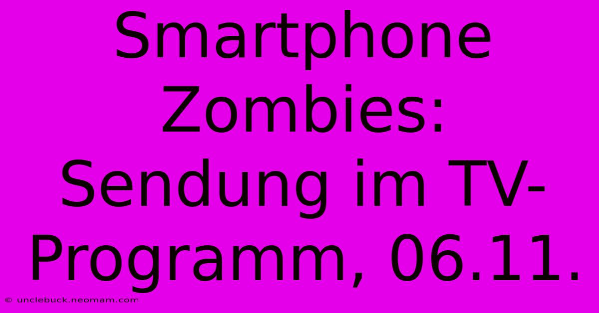 Smartphone Zombies: Sendung Im TV-Programm, 06.11.