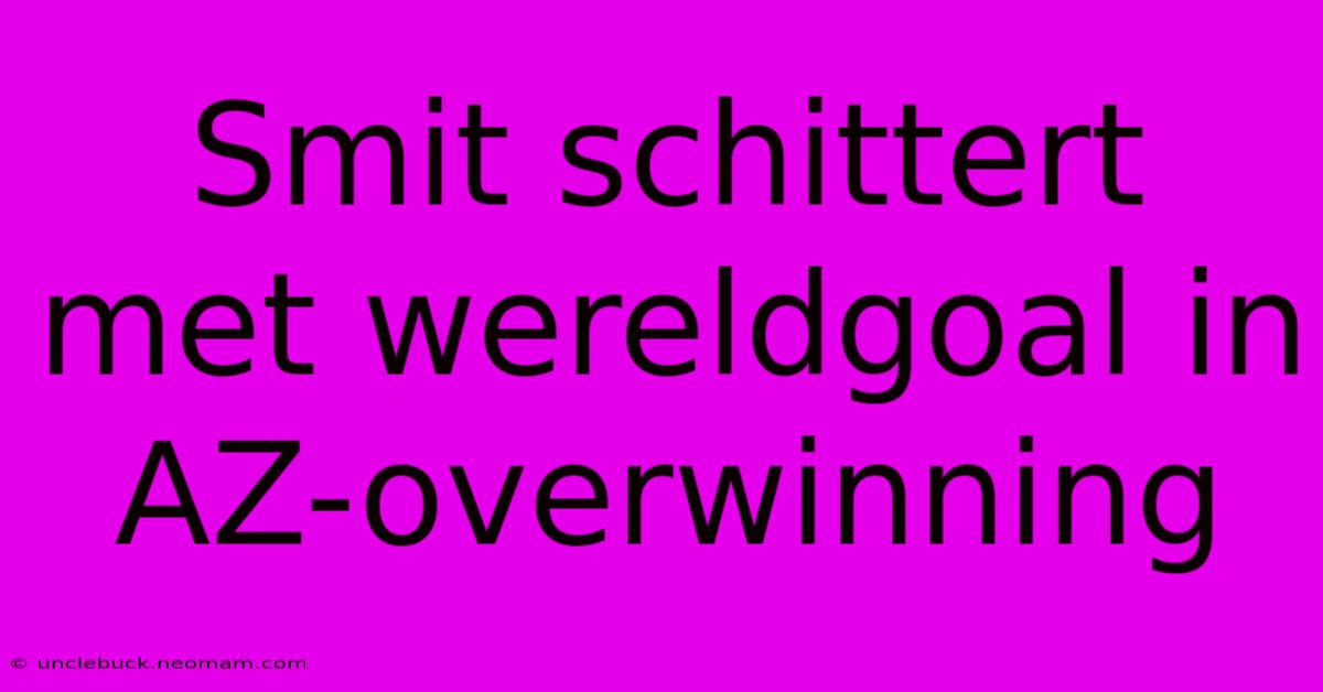 Smit Schittert Met Wereldgoal In AZ-overwinning