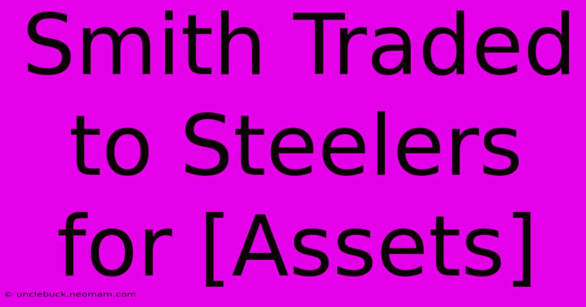 Smith Traded To Steelers For [Assets] 