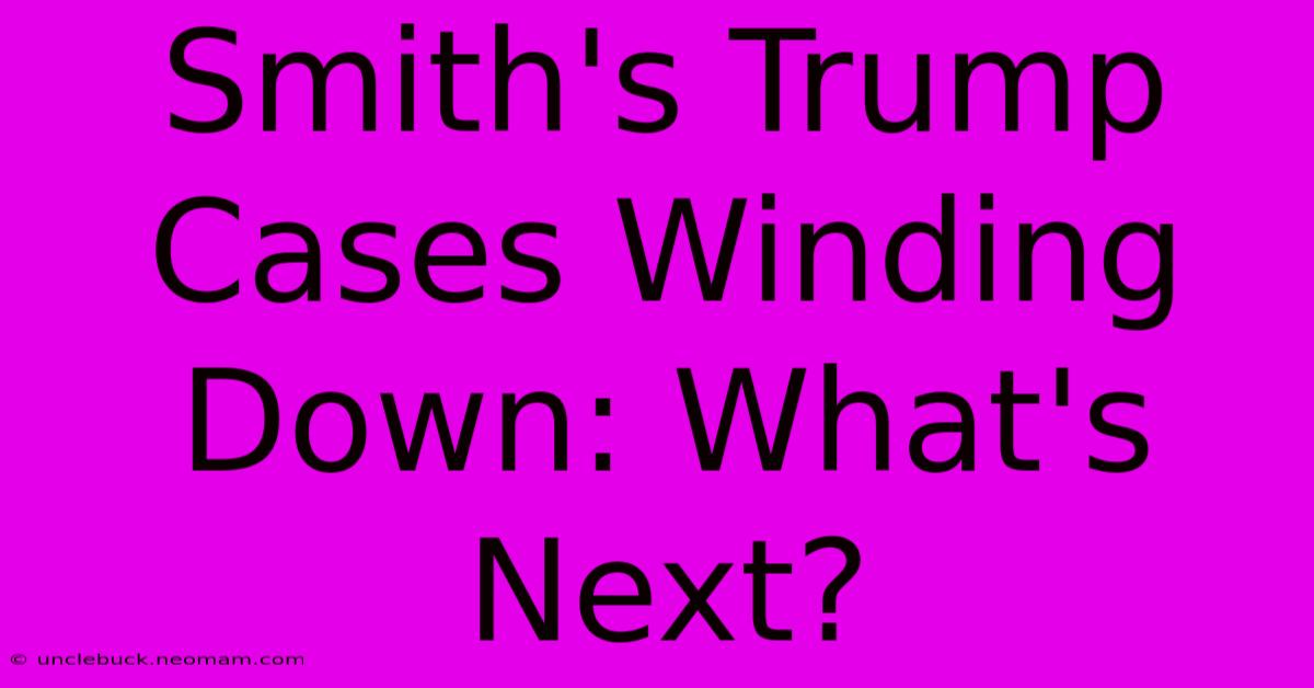 Smith's Trump Cases Winding Down: What's Next? 