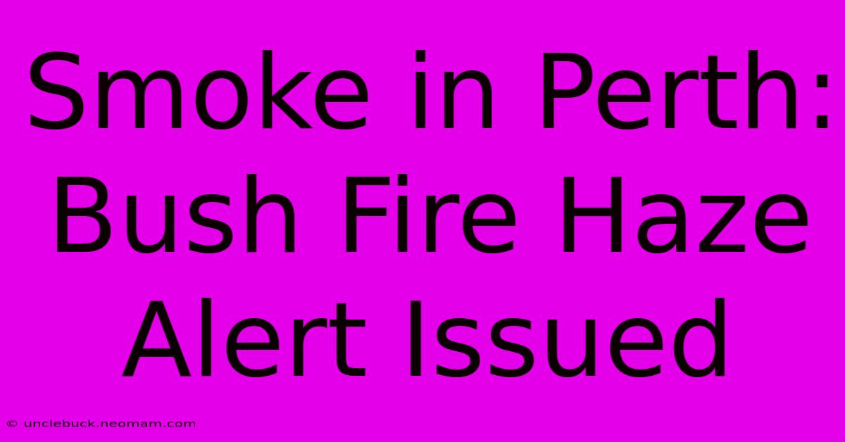 Smoke In Perth: Bush Fire Haze Alert Issued