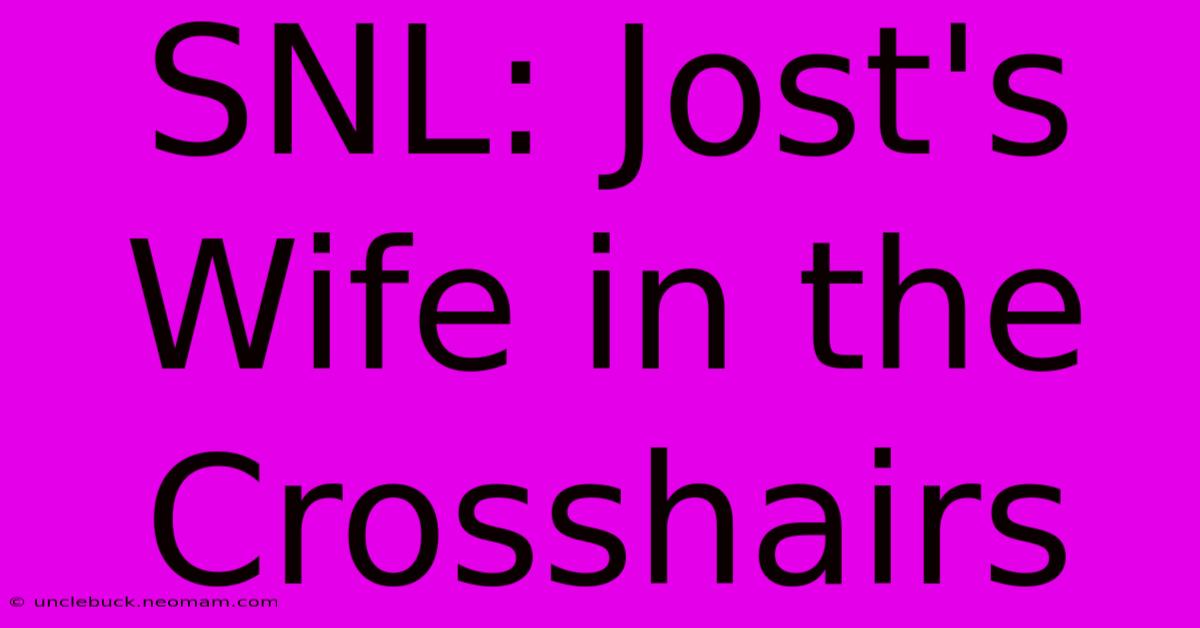 SNL: Jost's Wife In The Crosshairs