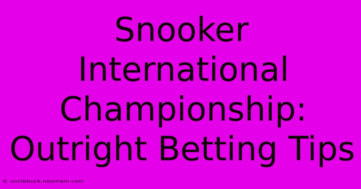 Snooker International Championship: Outright Betting Tips