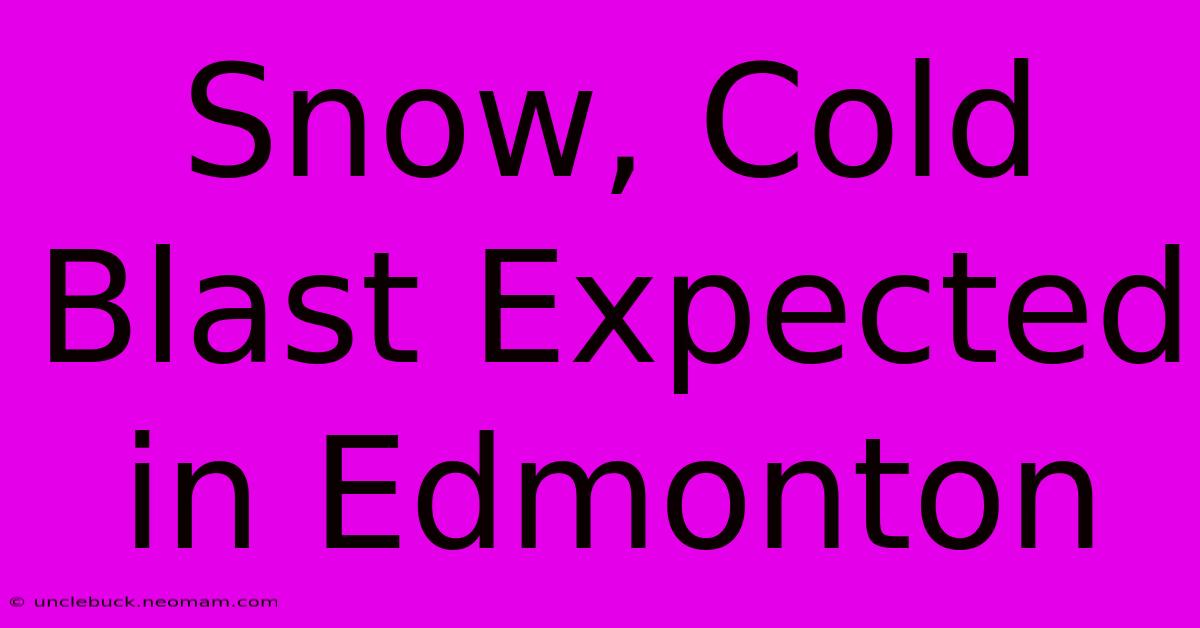 Snow, Cold Blast Expected In Edmonton