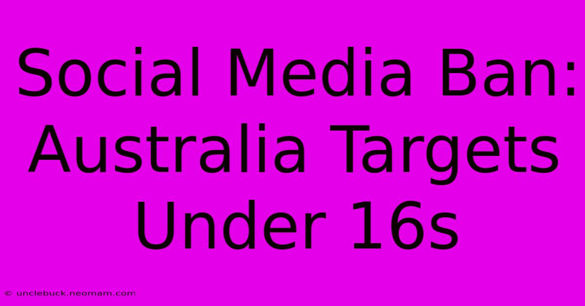 Social Media Ban: Australia Targets Under 16s