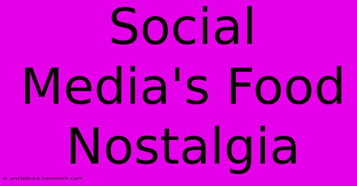 Social Media's Food Nostalgia