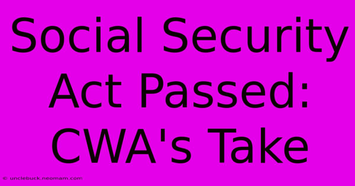 Social Security Act Passed: CWA's Take