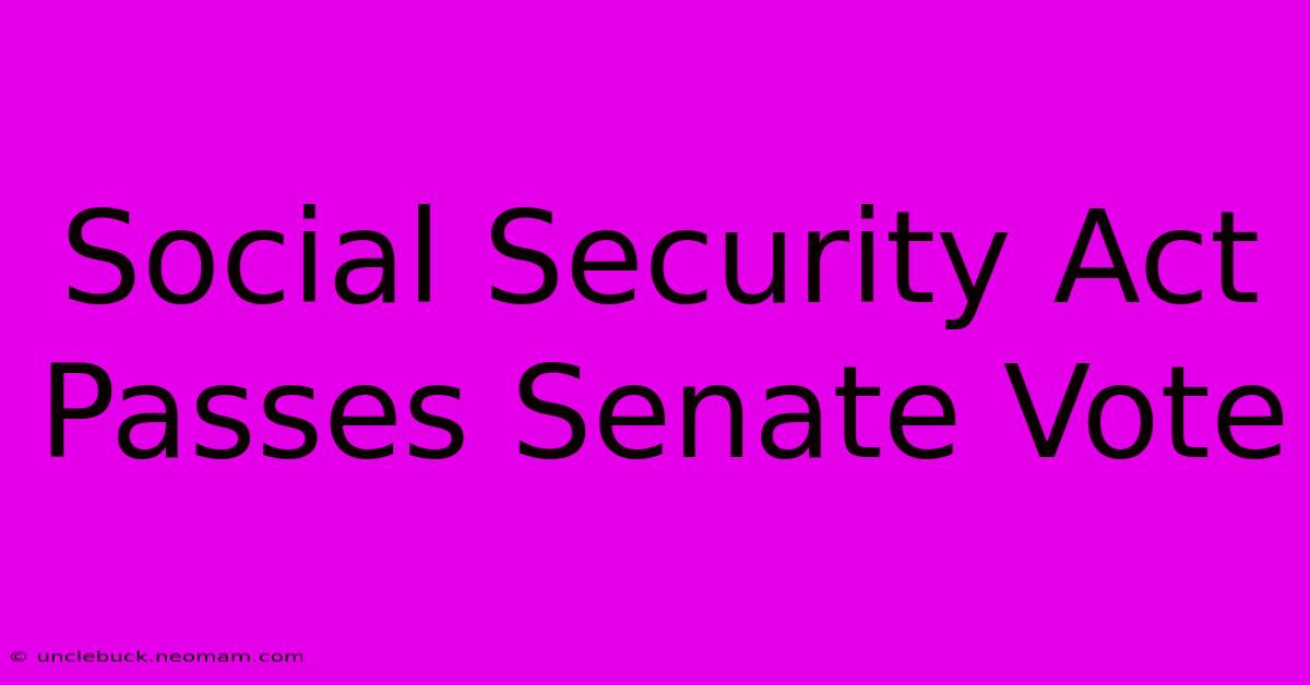 Social Security Act Passes Senate Vote