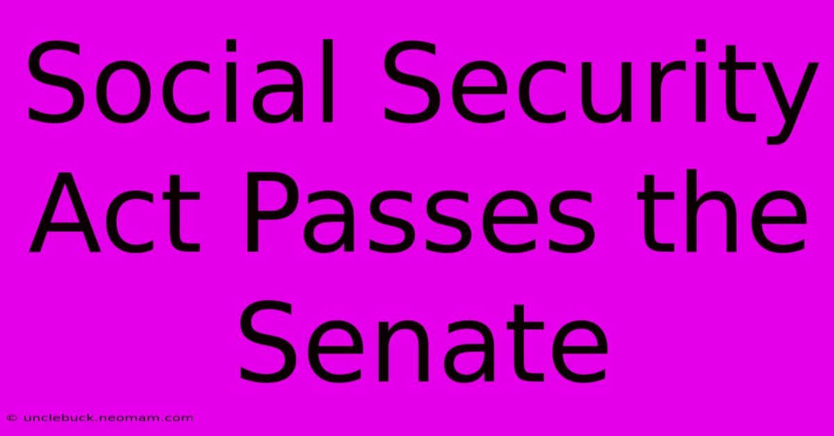 Social Security Act Passes The Senate