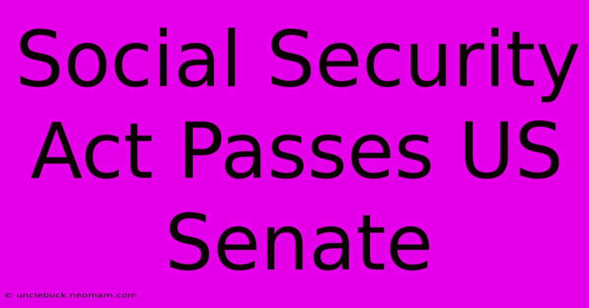 Social Security Act Passes US Senate