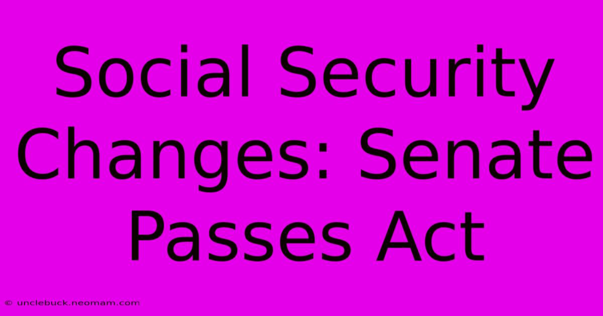 Social Security Changes: Senate Passes Act