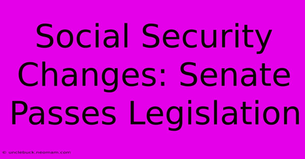 Social Security Changes: Senate Passes Legislation