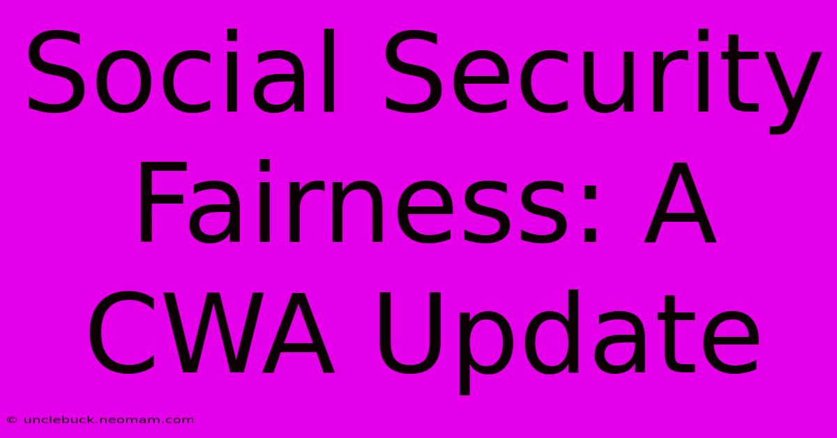 Social Security Fairness: A CWA Update