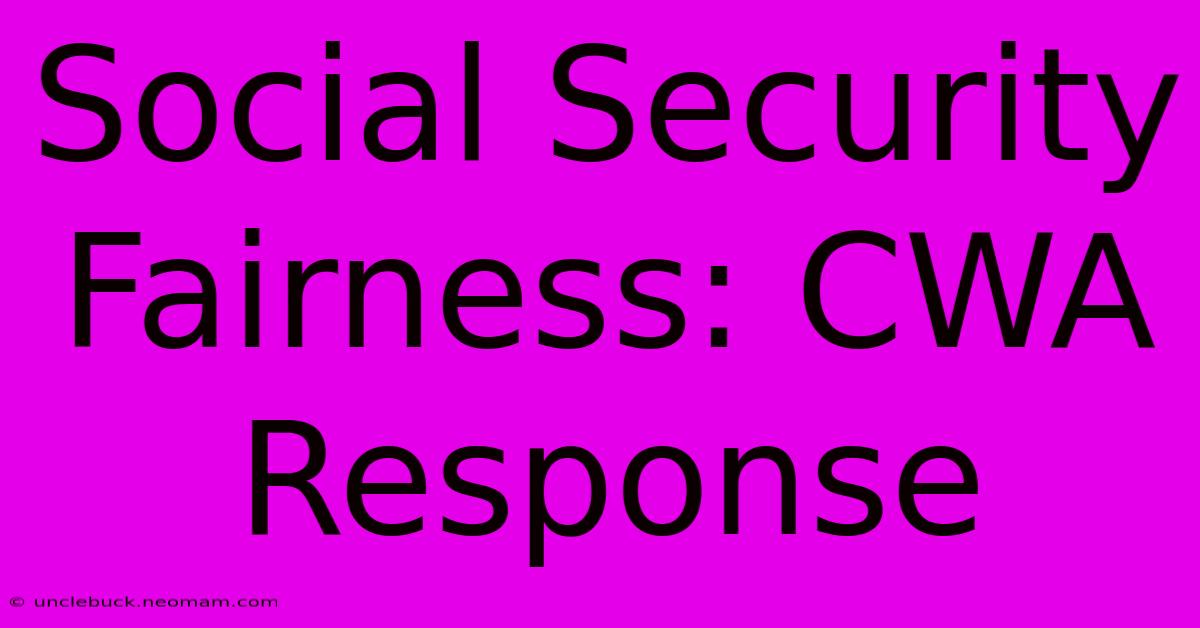 Social Security Fairness: CWA Response