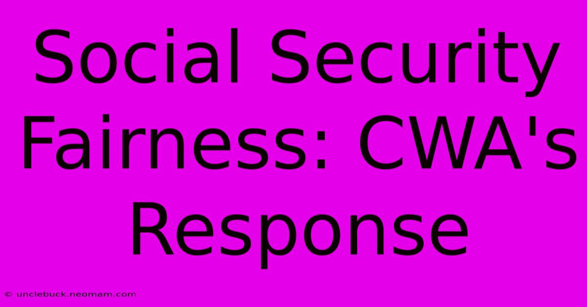 Social Security Fairness: CWA's Response