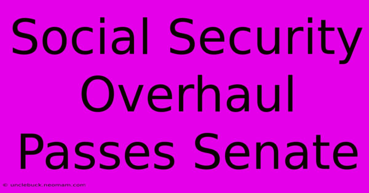 Social Security Overhaul Passes Senate