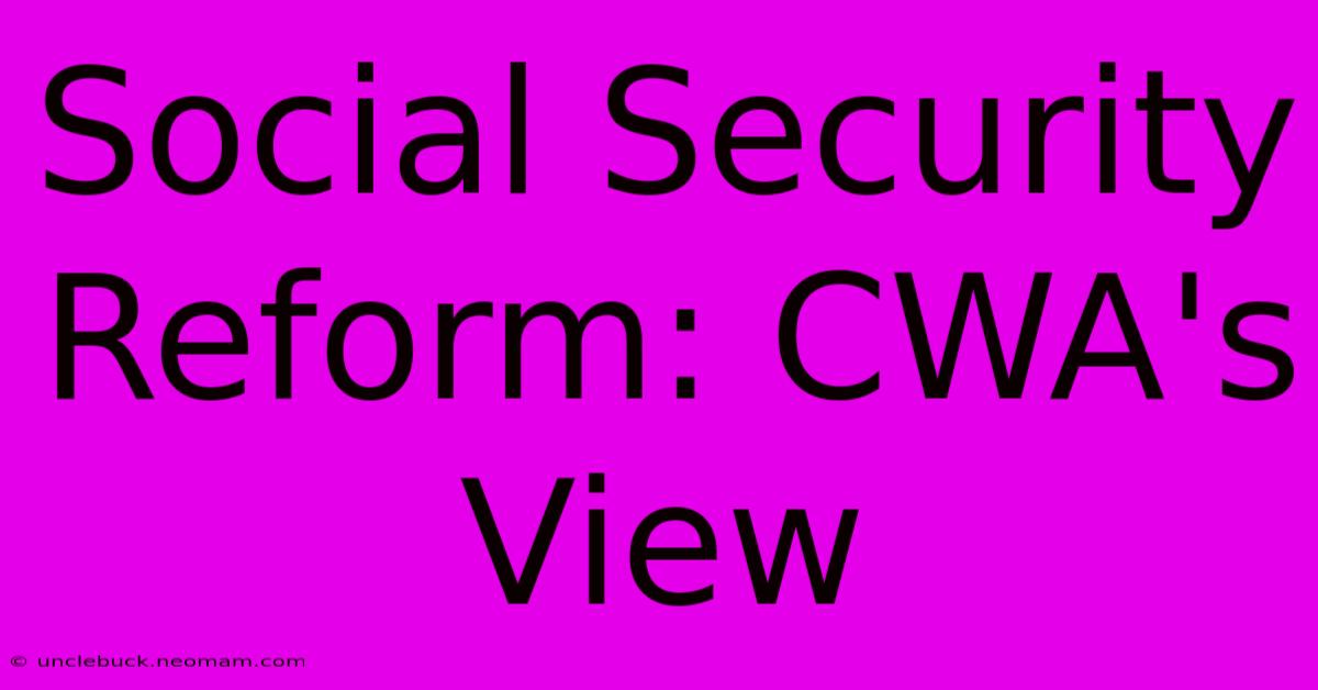 Social Security Reform: CWA's View