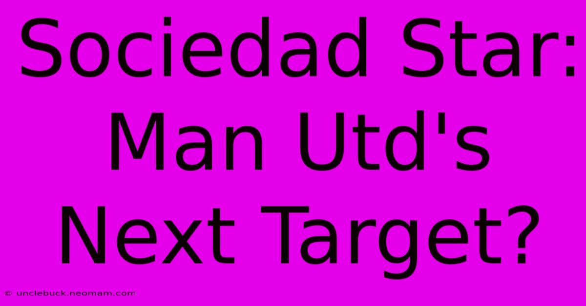 Sociedad Star: Man Utd's Next Target?